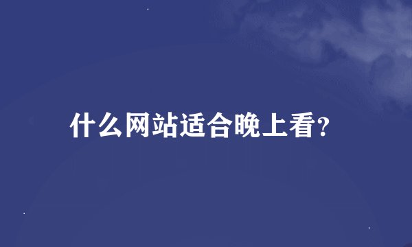 什么网站适合晚上看？