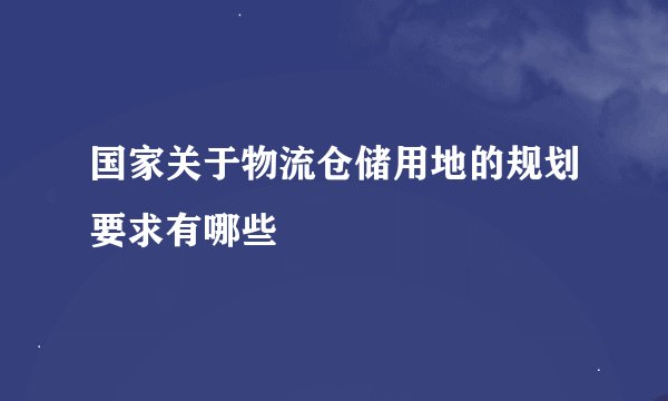 国家关于物流仓储用地的规划要求有哪些