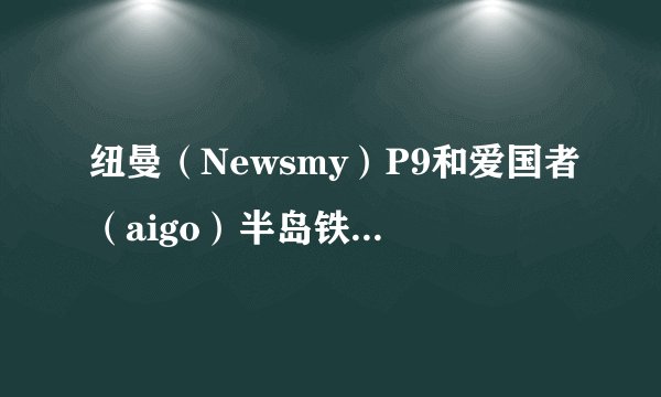 纽曼（Newsmy）P9和爱国者（aigo）半岛铁盒 G2哪个比较好？