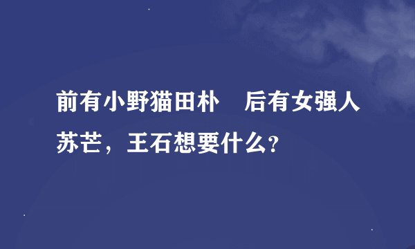 前有小野猫田朴珺后有女强人苏芒，王石想要什么？