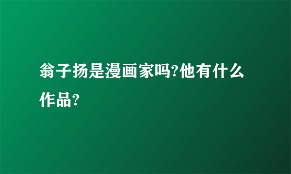 翁子扬是漫画家吗?他有什么作品?