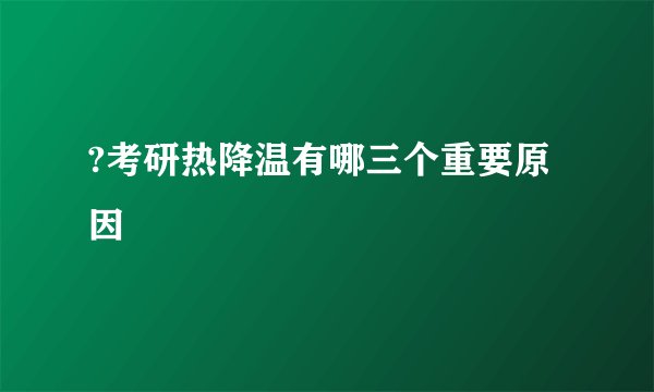 ?考研热降温有哪三个重要原因
