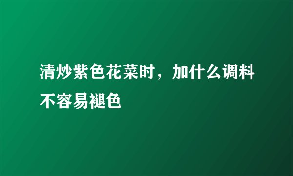 清炒紫色花菜时，加什么调料不容易褪色