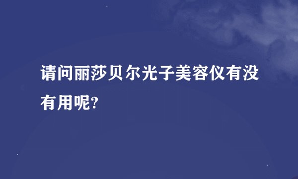 请问丽莎贝尔光子美容仪有没有用呢?