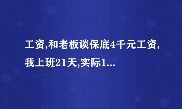 工资,和老板谈保底4千元工资,我上班21天,实际12,放假9天,怎么样算才员工工资