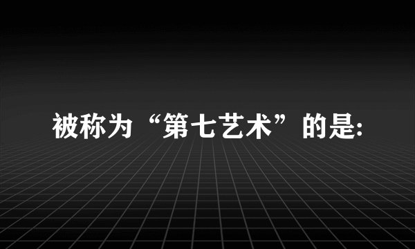 被称为“第七艺术”的是: