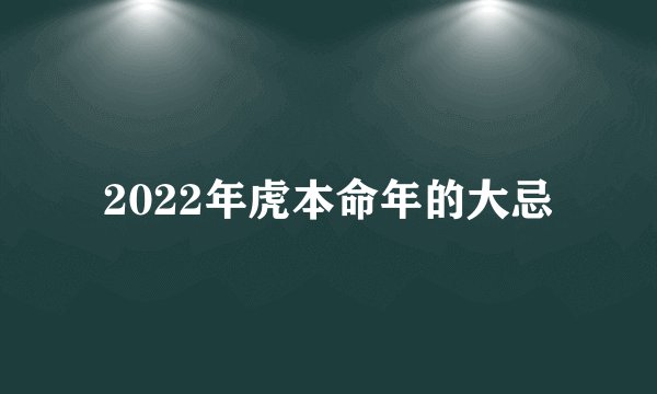 2022年虎本命年的大忌