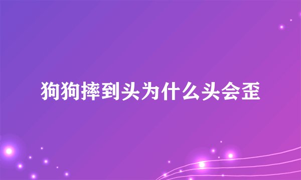 狗狗摔到头为什么头会歪