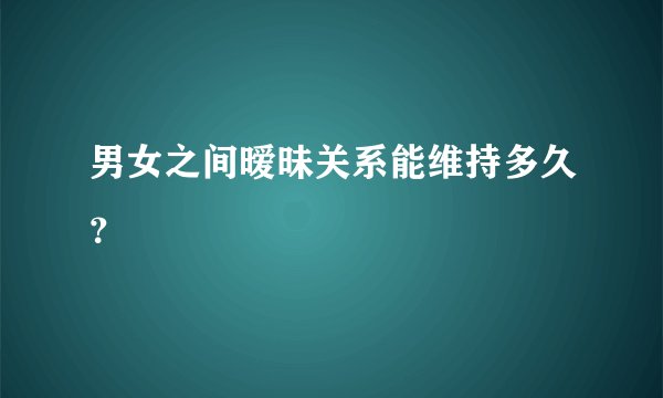 男女之间暧昧关系能维持多久？