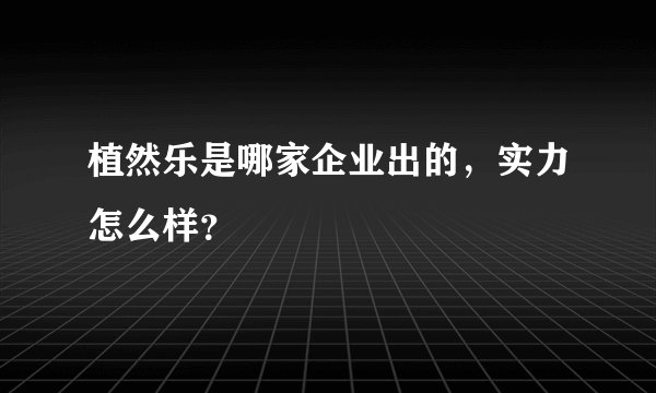 植然乐是哪家企业出的，实力怎么样？