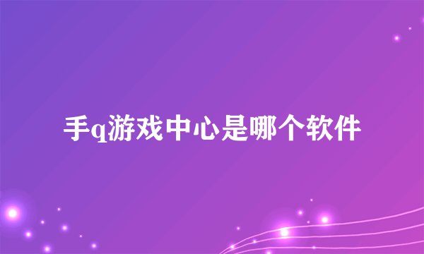 手q游戏中心是哪个软件