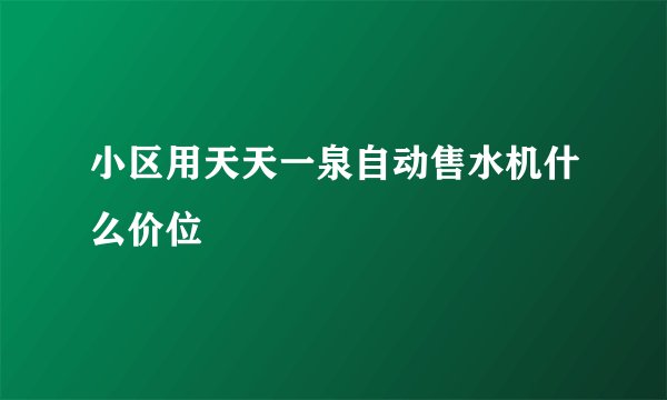 小区用天天一泉自动售水机什么价位