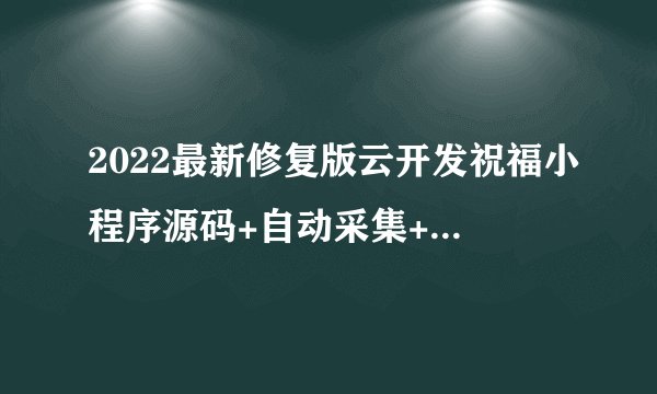 2022最新修复版云开发祝福小程序源码+自动采集+带流量主