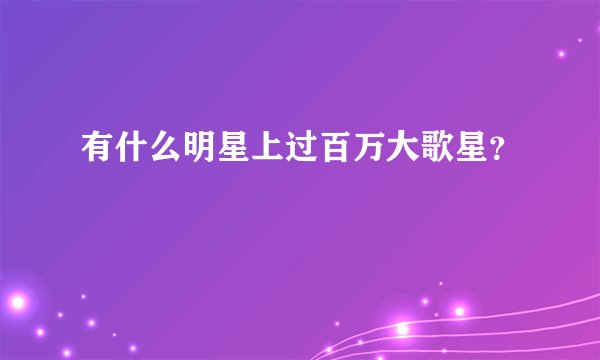 有什么明星上过百万大歌星？
