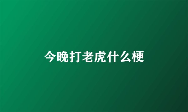 今晚打老虎什么梗