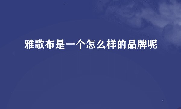 雅歌布是一个怎么样的品牌呢