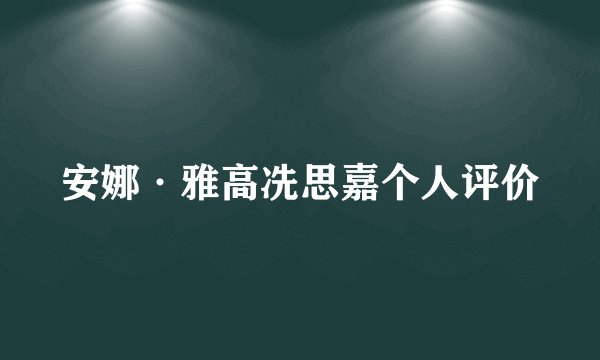 安娜·雅高冼思嘉个人评价
