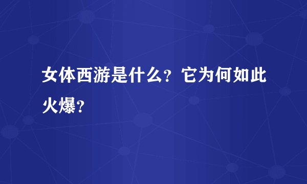 女体西游是什么？它为何如此火爆？