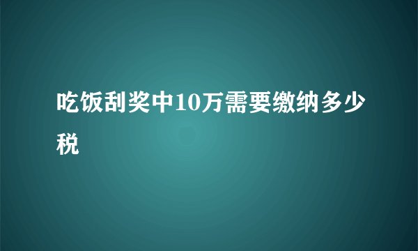 吃饭刮奖中10万需要缴纳多少税