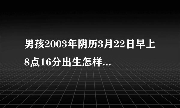 男孩2003年阴历3月22日早上8点16分出生怎样起名字姓高