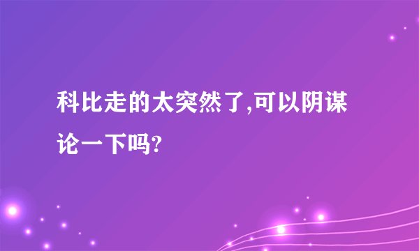 科比走的太突然了,可以阴谋论一下吗?