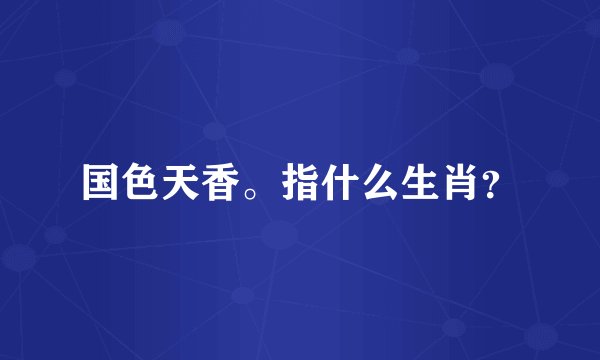 国色天香。指什么生肖？