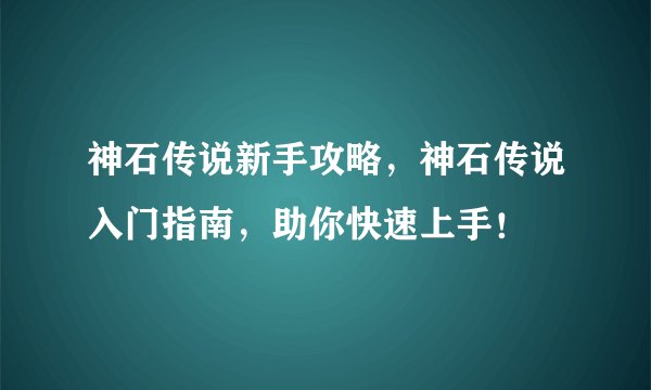 神石传说新手攻略，神石传说入门指南，助你快速上手！