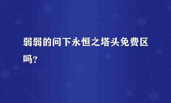 弱弱的问下永恒之塔头免费区吗？