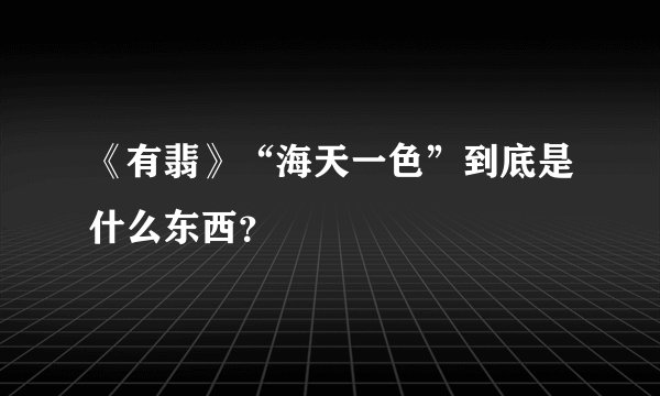 《有翡》“海天一色”到底是什么东西？