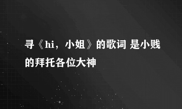 寻《hi，小姐》的歌词 是小贱的拜托各位大神