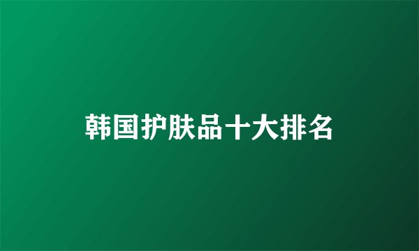 韩国护肤品十大排名