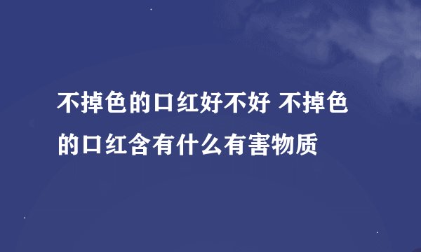 不掉色的口红好不好 不掉色的口红含有什么有害物质