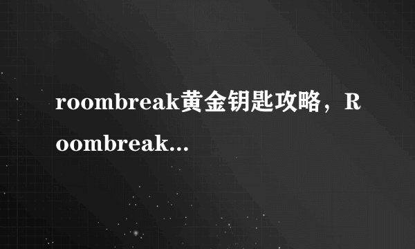 roombreak黄金钥匙攻略，Roombreak：黄金钥匙全程攻略