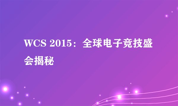 WCS 2015：全球电子竞技盛会揭秘