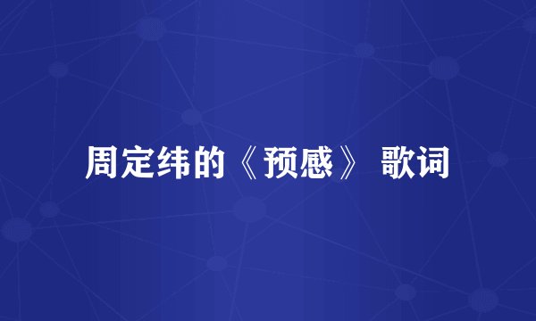 周定纬的《预感》 歌词