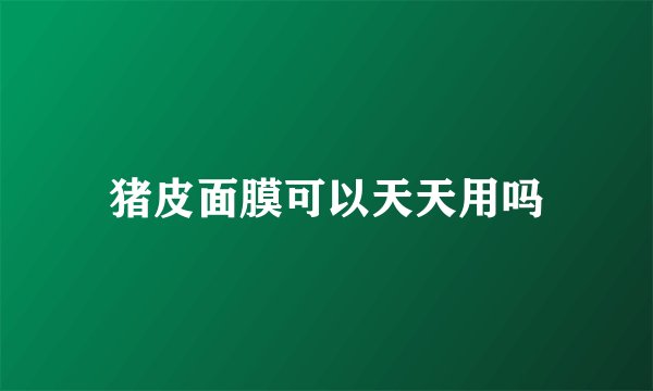 猪皮面膜可以天天用吗
