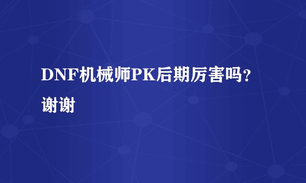 DNF机械师PK后期厉害吗？谢谢