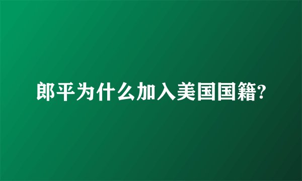 郎平为什么加入美国国籍?