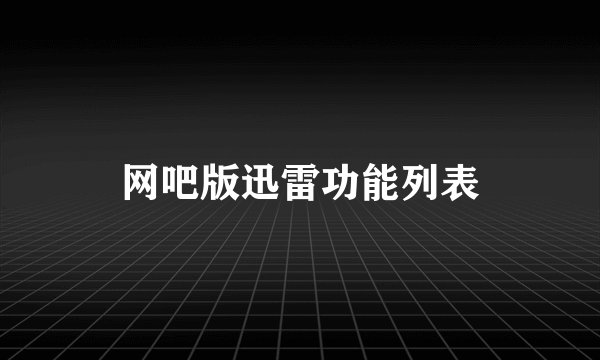 网吧版迅雷功能列表