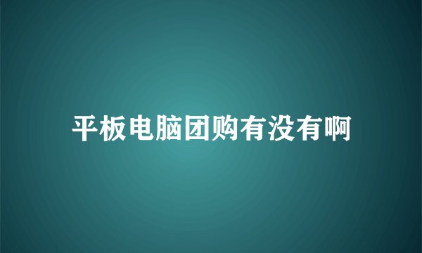 平板电脑团购有没有啊