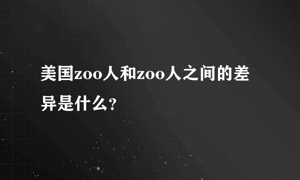 美国zoo人和zoo人之间的差异是什么？