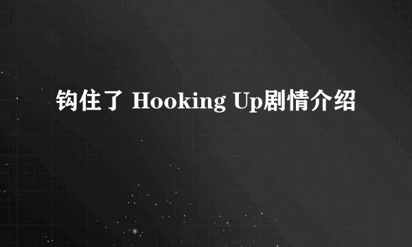 钩住了 Hooking Up剧情介绍