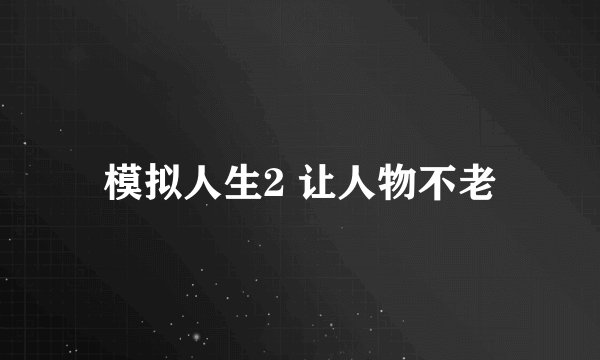 模拟人生2 让人物不老