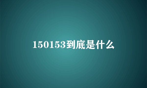 150153到底是什么