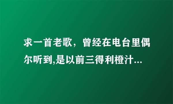 求一首老歌，曾经在电台里偶尔听到,是以前三得利橙汁的广告歌