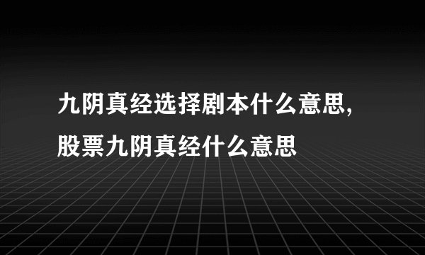 九阴真经选择剧本什么意思,股票九阴真经什么意思