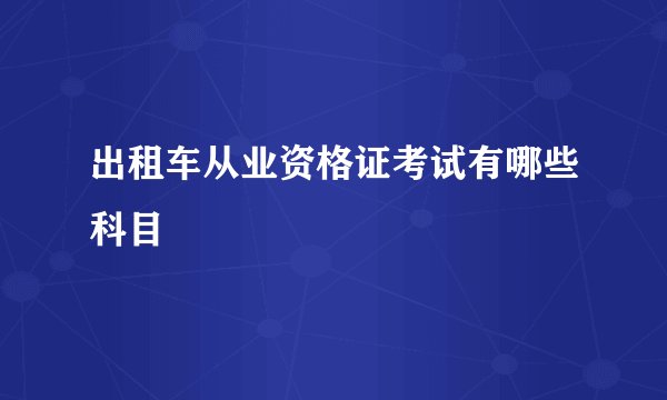 出租车从业资格证考试有哪些科目