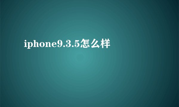 iphone9.3.5怎么样