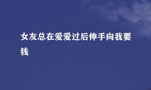 女友总在爱爱过后伸手向我要钱