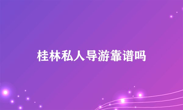 桂林私人导游靠谱吗